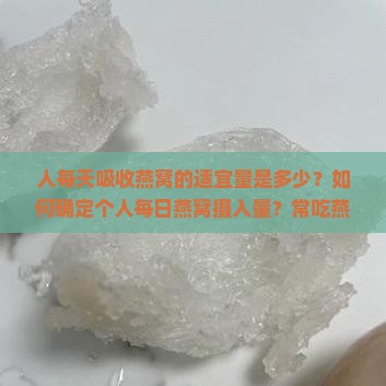 人每天吸收燕窝的适宜量是多少？如何确定个人每日燕窝摄入量？常吃燕窝有哪些好处与注意事项？