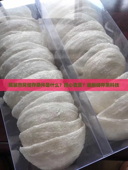 瓶装燕窝储存条件是什么？担心变质？最新储存黑科技