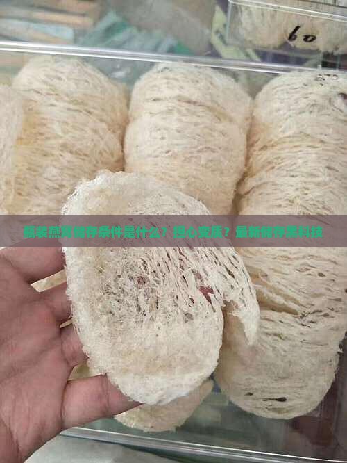 瓶装燕窝储存条件是什么？担心变质？最新储存黑科技