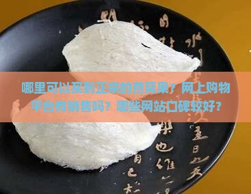 哪里可以买到正宗的燕窝果？网上购物平台有销售吗？哪些网站口碑较好？