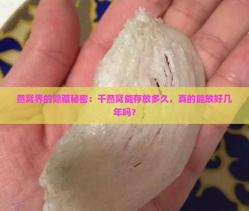 燕窝界的隐藏秘密：干燕窝能存放多久，真的能放好几年吗？