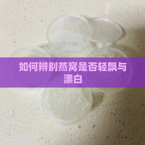 如何辨别燕窝是否轻飘与漂白