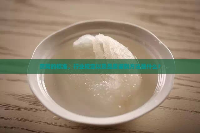 燕窝的标准、行业规定以及品质鉴别方法是什么？