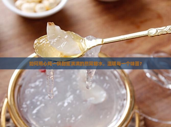 如何用心炖一锅甜蜜满满的燕窝糖水，温暖每一个味蕾？