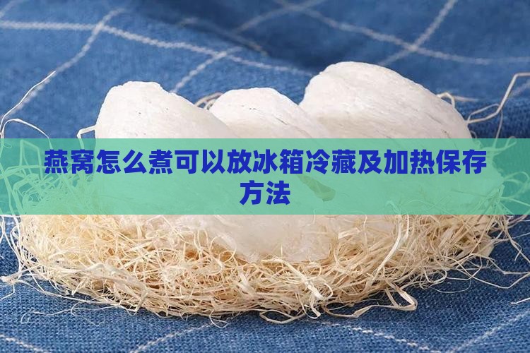 燕窝怎么煮可以放冰箱冷藏及加热保存方法