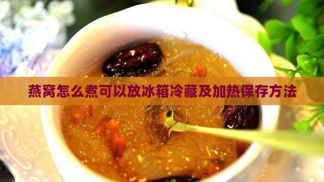 燕窝怎么煮可以放冰箱冷藏及加热保存方法
