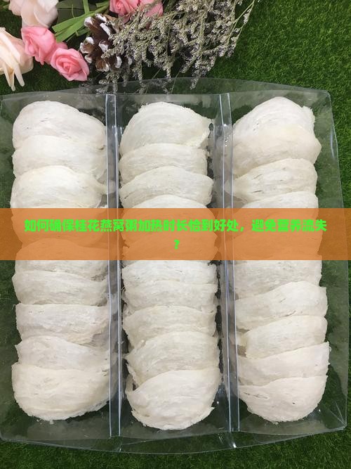 如何确保桂花燕窝粥加热时长恰到好处，避免营养流失？