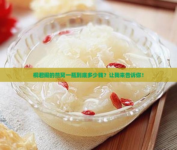 桐君阁的燕窝一瓶到底多少钱？让我来告诉你！