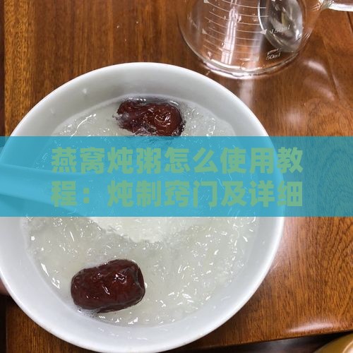 燕窝炖粥怎么使用教程：炖制窍门及详细步骤