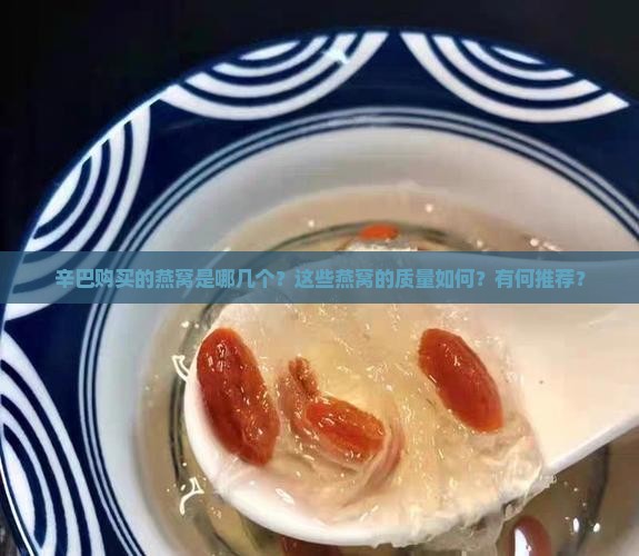 辛巴购买的燕窝是哪几个？这些燕窝的质量如何？有何推荐？