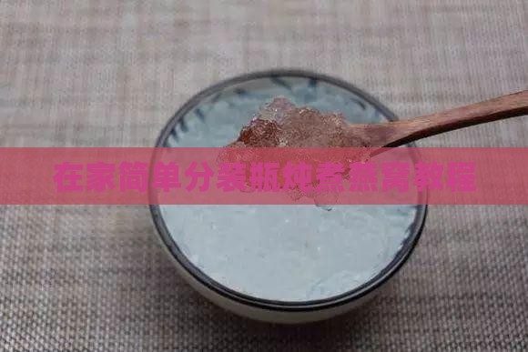 在家简单分装瓶炖煮燕窝教程