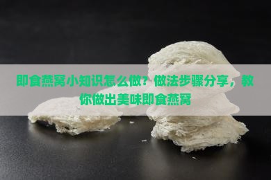 即食燕窝小知识怎么做？做法步骤分享，教你做出美味即食燕窝