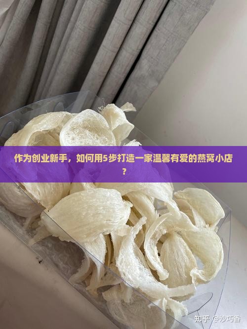 作为创业新手，如何用5步打造一家温馨有爱的燕窝小店？