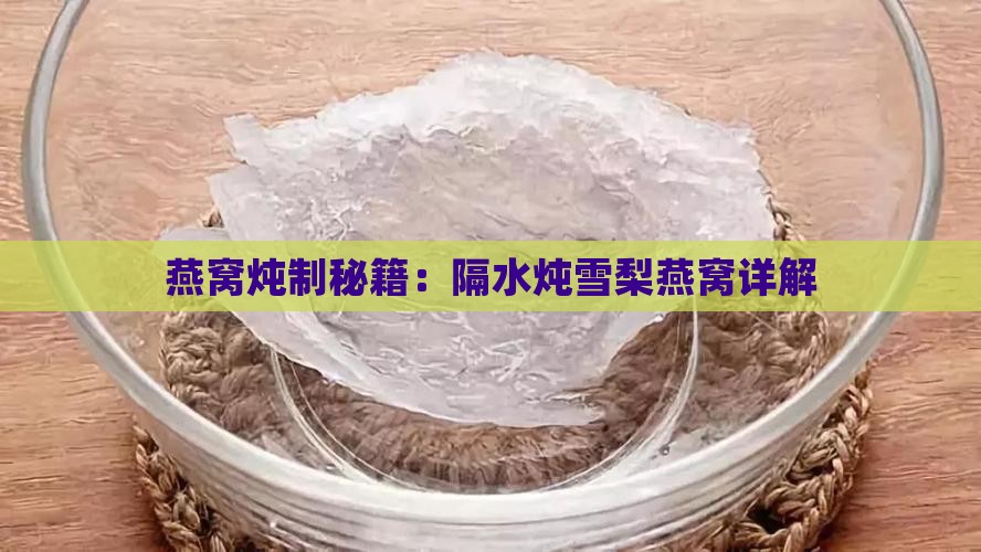 燕窝炖制秘籍：隔水炖雪梨燕窝详解