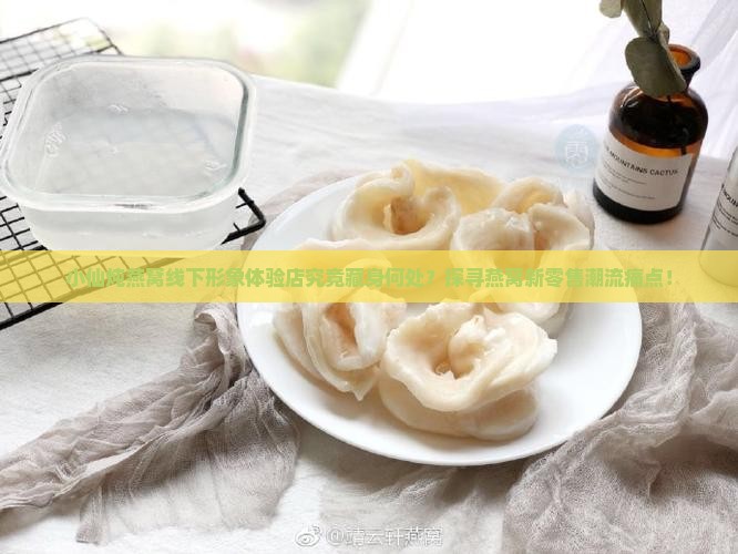 小仙炖燕窝线下形象体验店究竟藏身何处？探寻燕窝新零售潮流痛点！