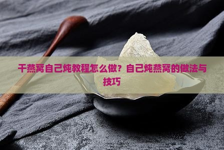 干燕窝自己炖教程怎么做？自己炖燕窝的做法与技巧