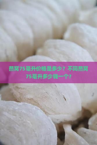燕窝75毫升价格是多少？不同燕窝75毫升多少钱一个？