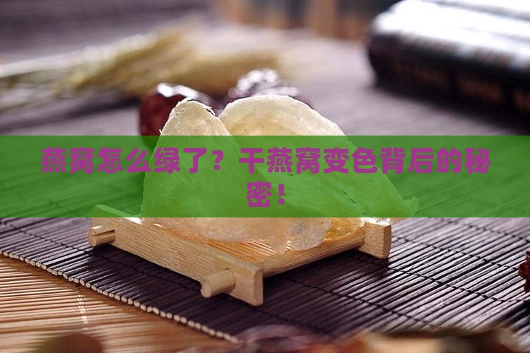 燕窝怎么绿了？干燕窝变色背后的秘密！