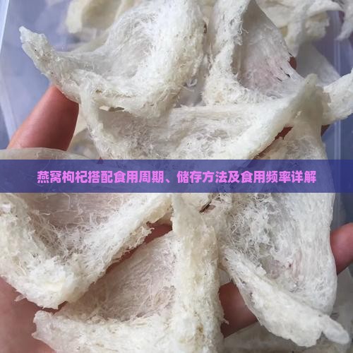 燕窝枸杞搭配食用周期、储存方法及食用频率详解