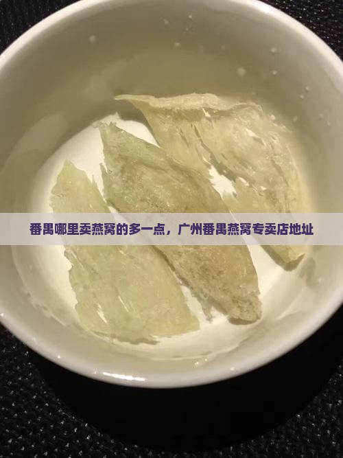 番禺哪里卖燕窝的多一点，广州番禺燕窝专卖店地址