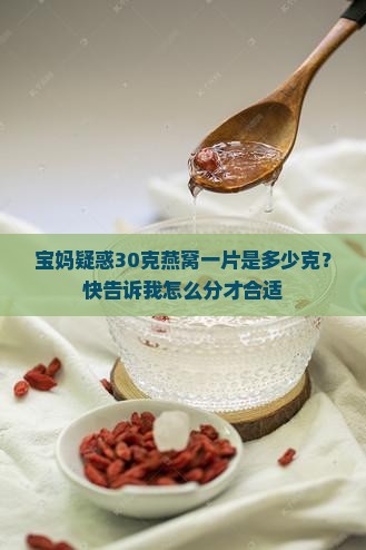 宝妈疑惑30克燕窝一片是多少克？快告诉我怎么分才合适