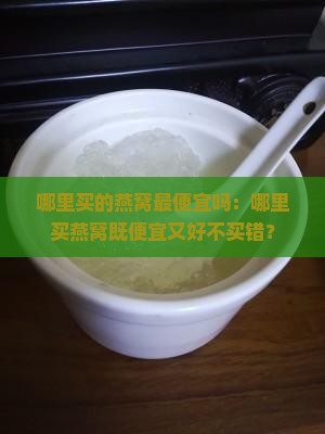 哪里买的燕窝最便宜吗：哪里买燕窝既便宜又好不买错？