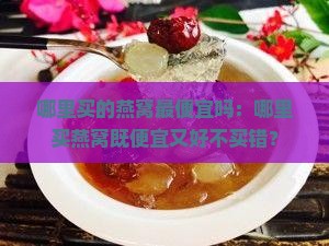 哪里买的燕窝最便宜吗：哪里买燕窝既便宜又好不买错？