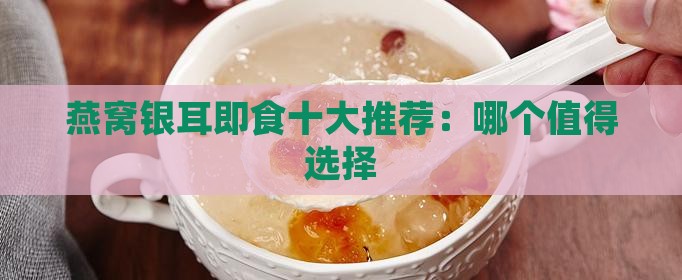 燕窝银耳即食十大推荐：哪个值得选择