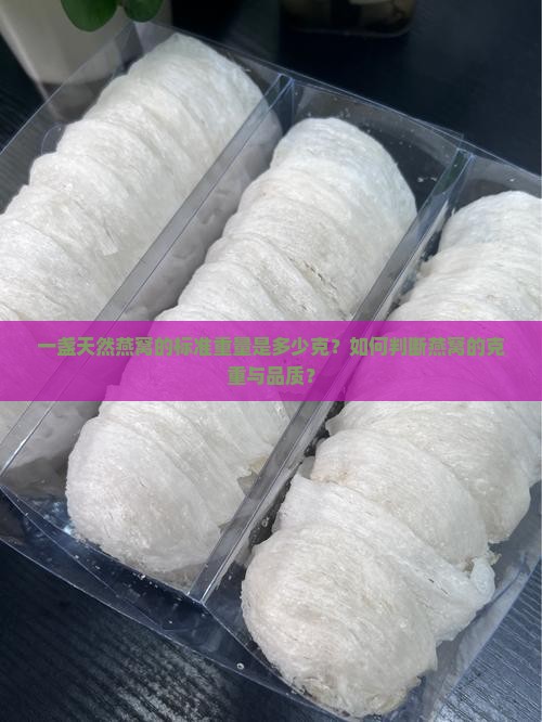 一盏天然燕窝的标准重量是多少克？如何判断燕窝的克重与品质？