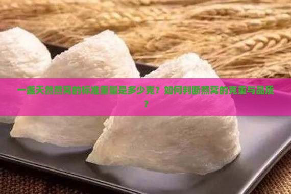 一盏天然燕窝的标准重量是多少克？如何判断燕窝的克重与品质？