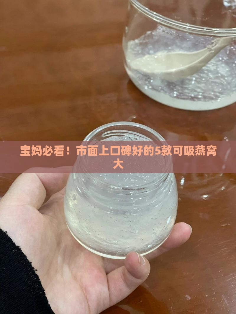 宝妈必看！市面上口碑好的5款可吸燕窝大