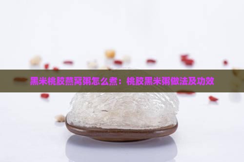 黑米桃胶燕窝粥怎么煮：桃胶黑米粥做法及功效