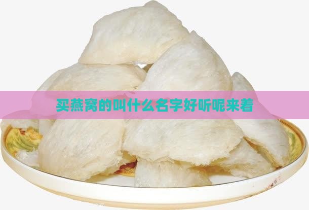 买燕窝的叫什么名字好听呢来着
