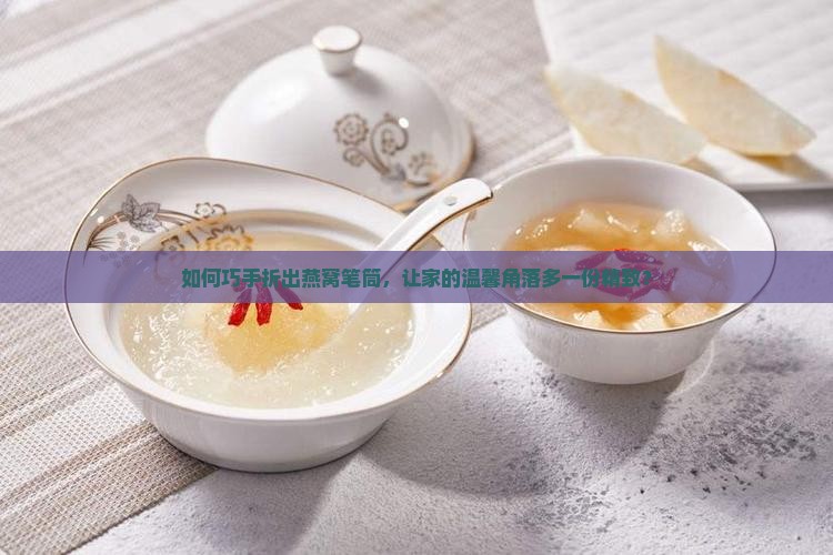 如何巧手折出燕窝笔筒，让家的温馨角落多一份精致？