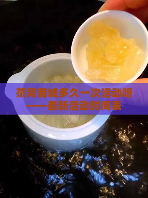燕窝商城多久一次活动呀——最新活动时间表