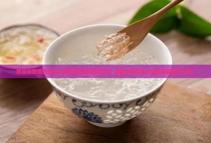 燕窝搭配哪些食材炖煮对喉咙保健最有效？哪些炖燕窝的方法能缓解喉咙不适？