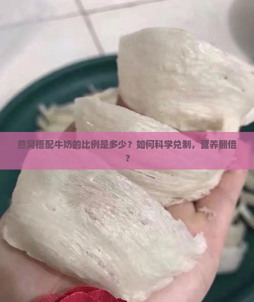 燕窝搭配牛奶的比例是多少？如何科学兑制，营养翻倍？