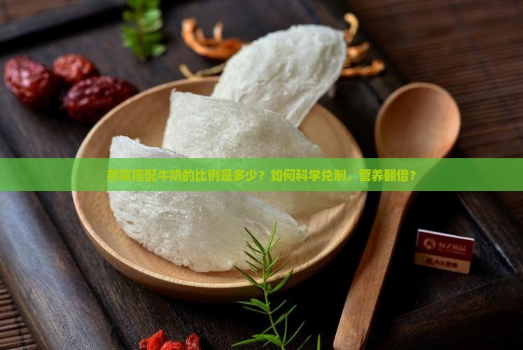 燕窝搭配牛奶的比例是多少？如何科学兑制，营养翻倍？