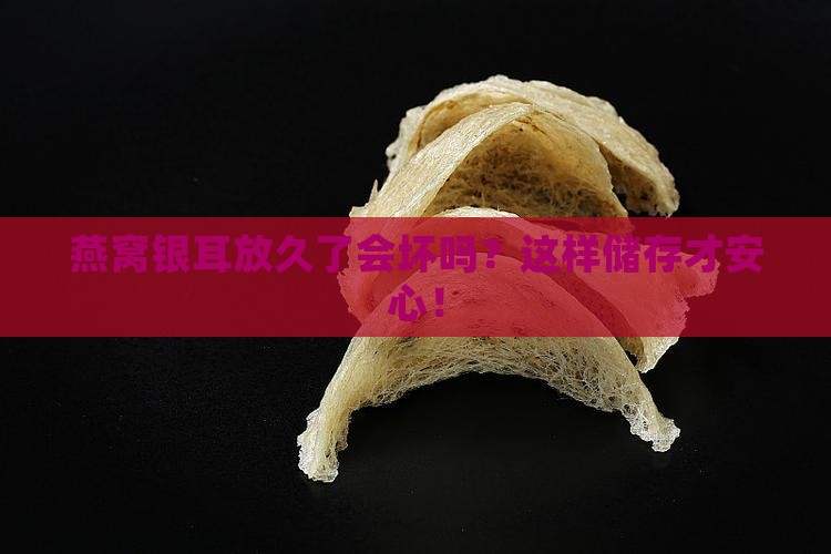 燕窝银耳放久了会坏吗？这样储存才安心！