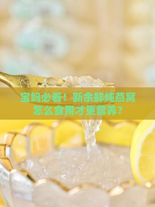 宝妈必看！新余鲜炖燕窝怎么食用才更营养？