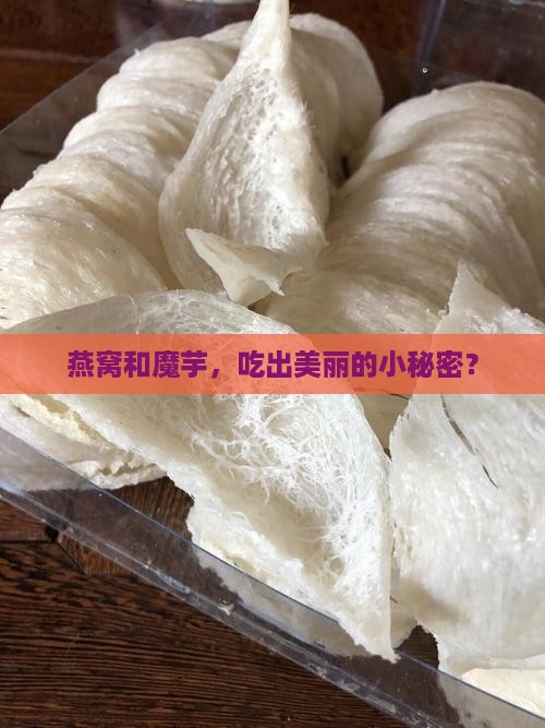 燕窝和魔芋，吃出美丽的小秘密？
