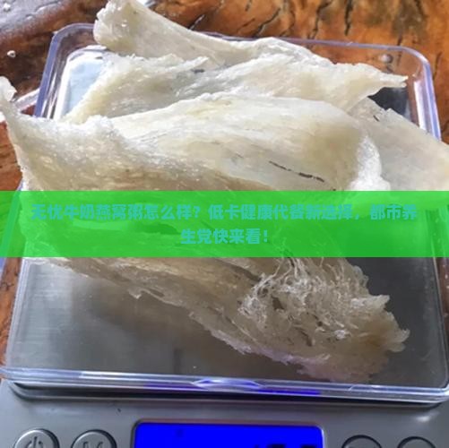 无忧牛奶燕窝粥怎么样？低卡健康代餐新选择，都市养生党快来看！