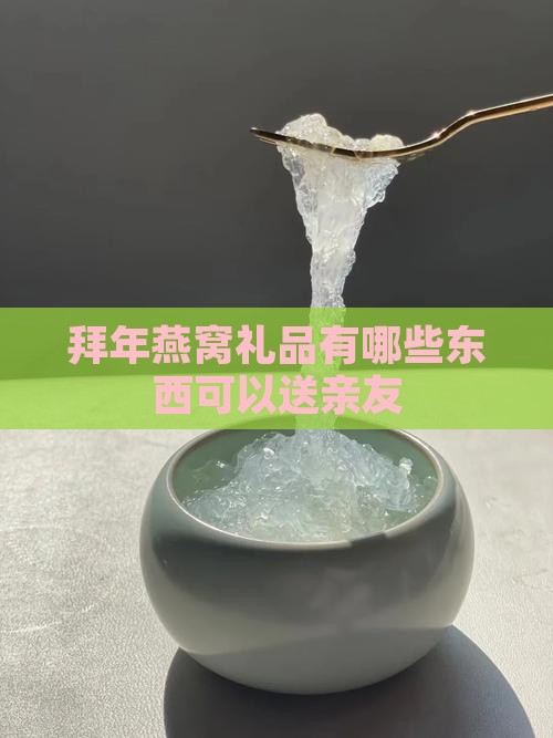 拜年燕窝礼品有哪些东西可以送亲友