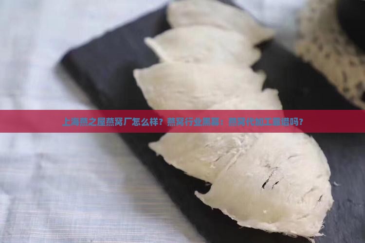 上海燕之屋燕窝厂怎么样？燕窝行业黑幕：燕窝代加工靠谱吗？