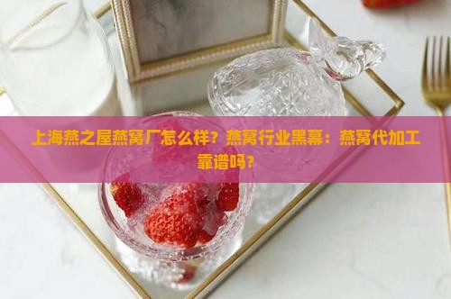 上海燕之屋燕窝厂怎么样？燕窝行业黑幕：燕窝代加工靠谱吗？