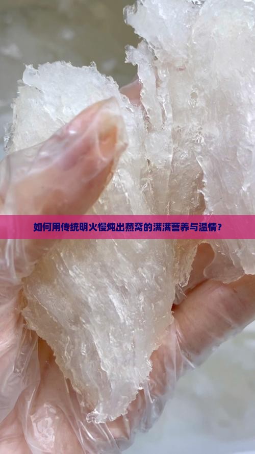 如何用传统明火慢炖出燕窝的满满营养与温情？