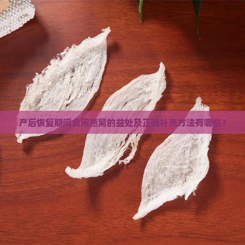 产后恢复期间食用燕窝的益处及正确补充方法有哪些？