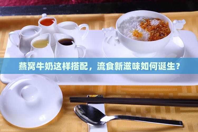 燕窝牛奶这样搭配，流食新滋味如何诞生？