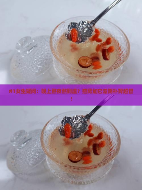 #1女生疑问：晚上熬夜熬到虚？燕窝加它滋阴补肾超管！