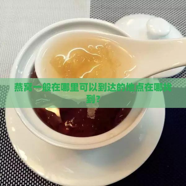 燕窝一般在哪里可以到达的地点在哪找到？